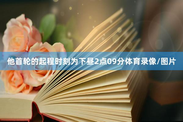 他首輪的起程時刻為下晝2點09分體育錄像/圖片