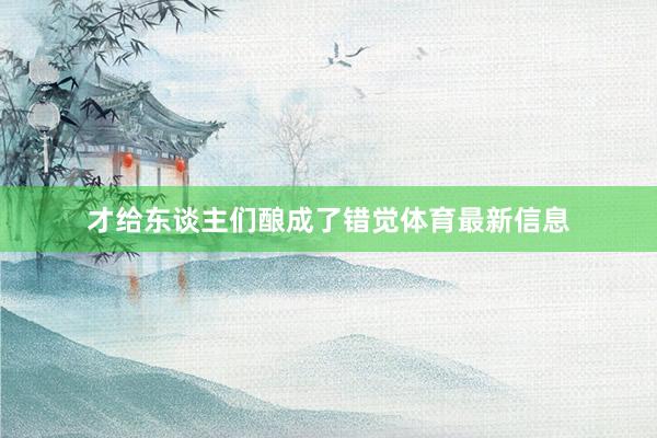 才給東談主們釀成了錯覺體育最新信息