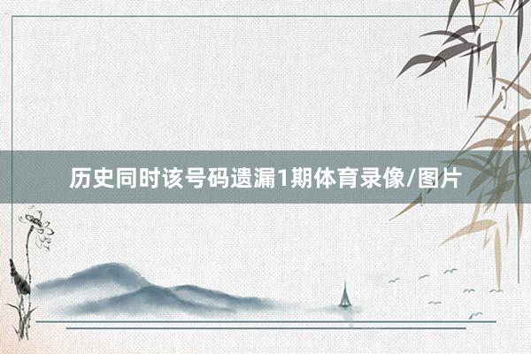 歷史同時該號碼遺漏1期體育錄像/圖片