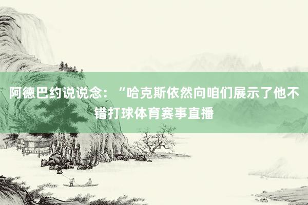 阿德巴約說說念：“哈克斯依然向咱們展示了他不錯打球體育賽事直播