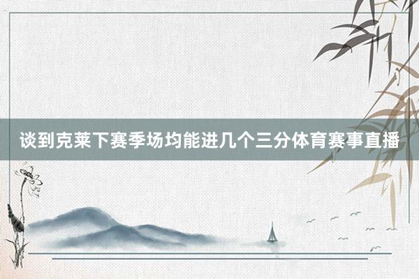 談到克萊下賽季場均能進幾個三分體育賽事直播