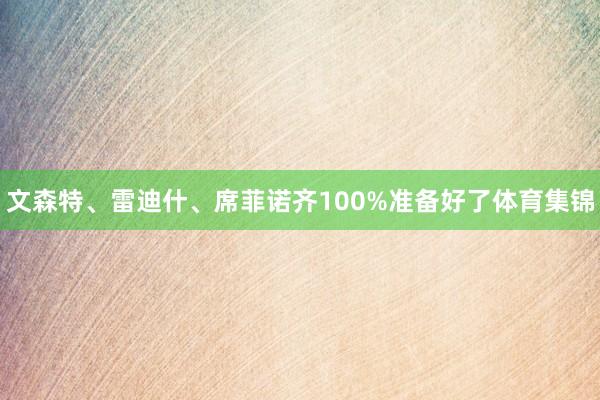 文森特、雷迪什、席菲諾齊100%準備好了體育集錦