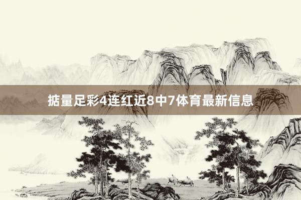 掂量足彩4連紅近8中7體育最新信息