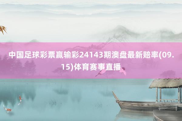 中國足球彩票贏輸彩24143期澳盤最新賠率(09.15)體育賽事直播