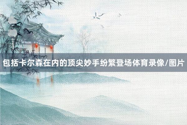 包括卡爾森在內的頂尖妙手紛繁登場體育錄像/圖片
