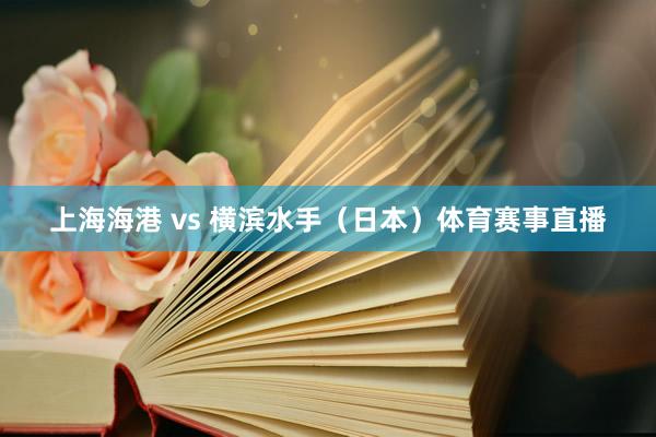 上海海港 vs 橫濱水手（日本）體育賽事直播