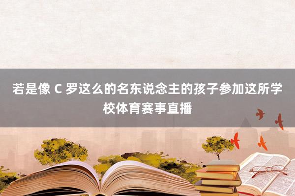 若是像 C 羅這么的名東說念主的孩子參加這所學校體育賽事直播