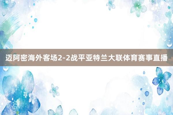 邁阿密海外客場2-2戰平亞特蘭大聯體育賽事直播