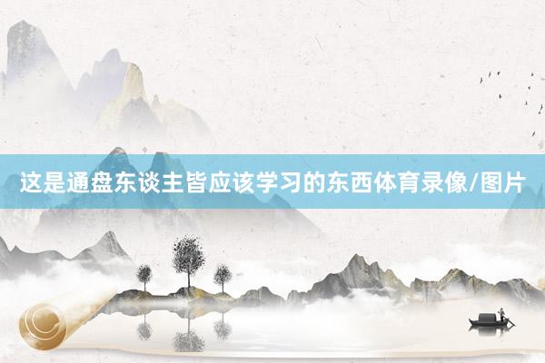 這是通盤東談主皆應該學習的東西體育錄像/圖片