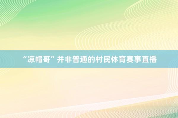 “涼帽哥”并非普通的村民體育賽事直播