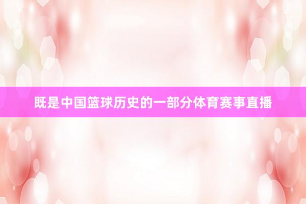 既是中國(guó)籃球歷史的一部分體育賽事直播