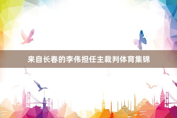 來自長(zhǎng)春的李偉擔(dān)任主裁判體育集錦