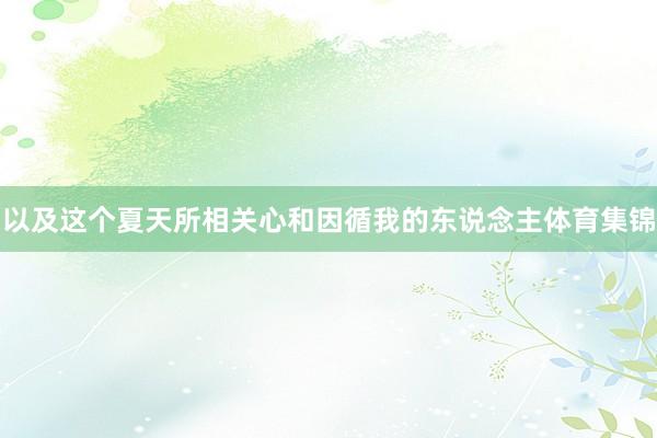 以及這個夏天所相關心和因循我的東說念主體育集錦
