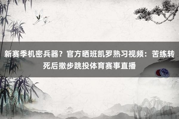 新賽季機(jī)密兵器？官方曬班凱羅熟習(xí)視頻：苦練轉(zhuǎn)死后撤步跳投體育賽事直播