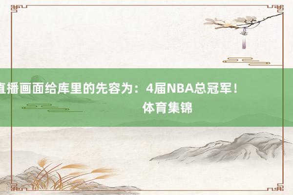 直播畫面給庫里的先容為：4屆NBA總冠軍！                            體育集錦