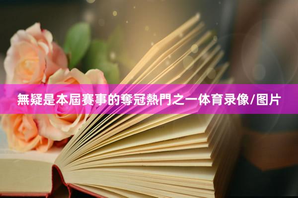 無疑是本屆賽事的奪冠熱門之一體育錄像/圖片