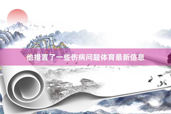 他措置了一些傷病問題體育最新信息