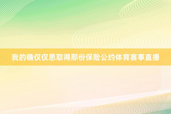 我的確僅僅思取得那份保險公約體育賽事直播