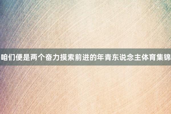 咱們便是兩個奮力摸索前進的年青東說念主體育集錦