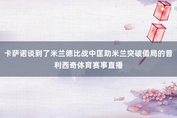卡薩諾談到了米蘭德比戰中匡助米蘭突破僵局的普利西奇體育賽事直播