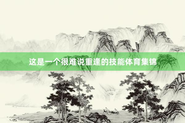 這是一個(gè)很難說重逢的技能體育集錦