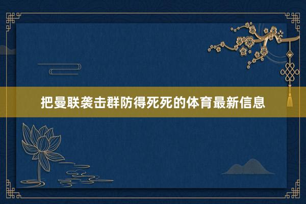 把曼聯襲擊群防得死死的體育最新信息