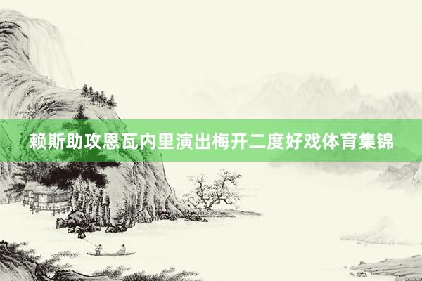賴斯助攻恩瓦內(nèi)里演出梅開二度好戲體育集錦
