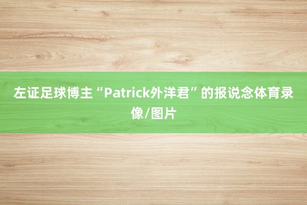 左證足球博主“Patrick外洋君”的報說念體育錄像/圖片