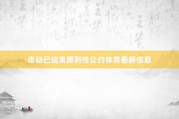 走動已結束原則性公約體育最新信息