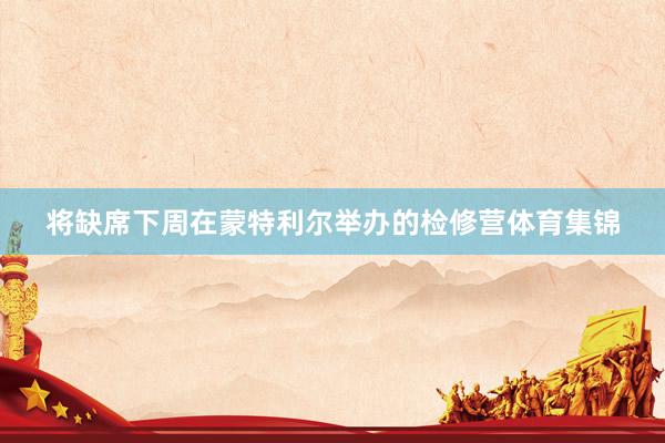 將缺席下周在蒙特利爾舉辦的檢修營體育集錦