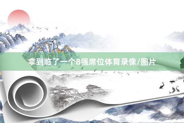 拿到臨了一個8強席位體育錄像/圖片