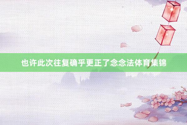 也許此次往復確乎更正了念念法體育集錦