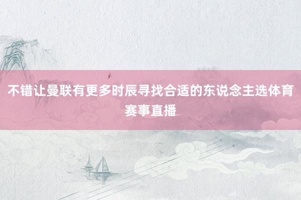 不錯讓曼聯有更多時辰尋找合適的東說念主選體育賽事直播