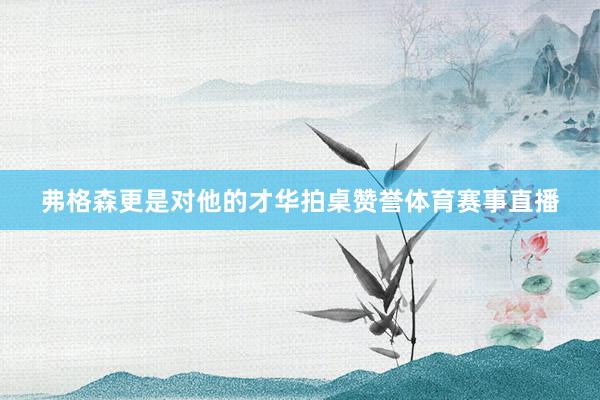 弗格森更是對他的才華拍桌贊譽(yù)體育賽事直播