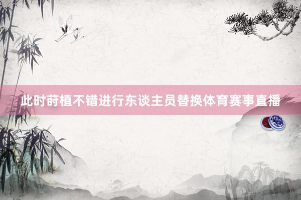 此時蒔植不錯進行東談主員替換體育賽事直播
