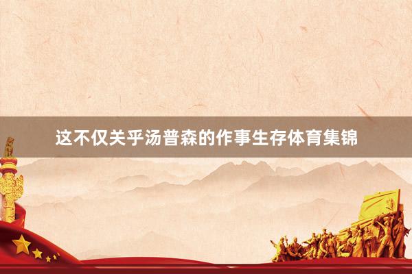 這不僅關乎湯普森的作事生存體育集錦