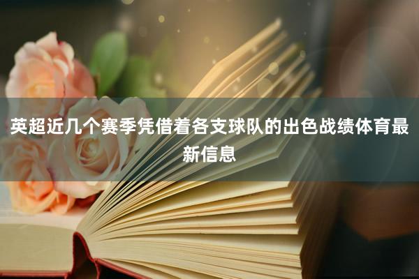英超近幾個賽季憑借著各支球隊的出色戰績體育最新信息