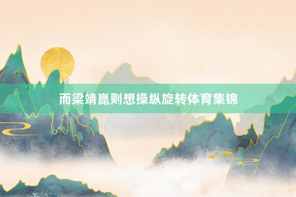 而梁靖崑則想操縱旋轉體育集錦