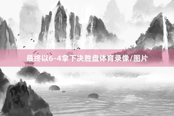 最終以6-4拿下決勝盤體育錄像/圖片