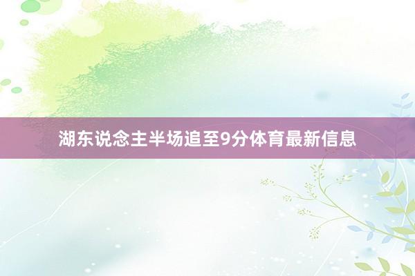 湖東說念主半場追至9分體育最新信息