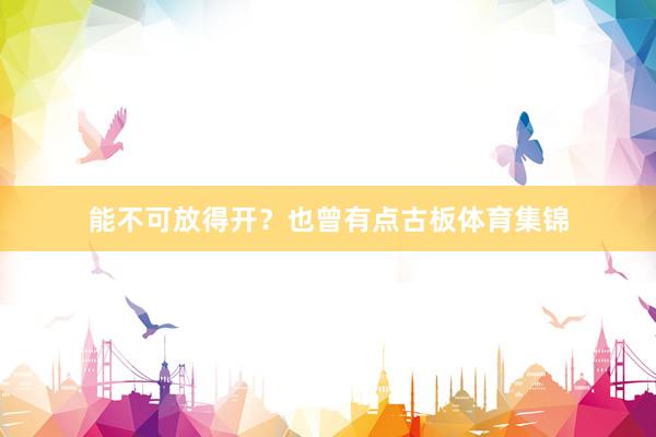 能不可放得開？也曾有點古板體育集錦