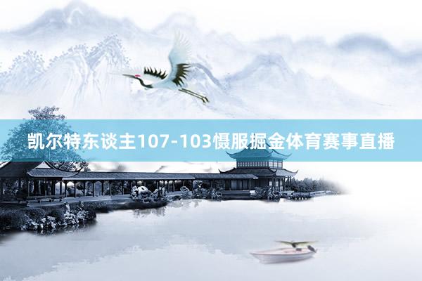 凱爾特東談主107-103懾服掘金體育賽事直播