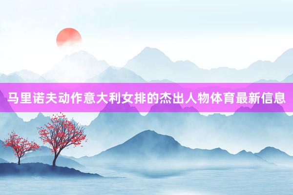 馬里諾夫動作意大利女排的杰出人物體育最新信息