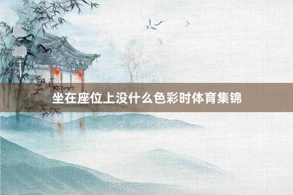 坐在座位上沒什么色彩時體育集錦