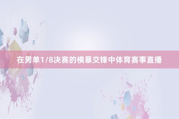 在男單1/8決賽的橫暴交鋒中體育賽事直播