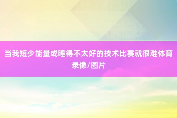 當我短少能量或睡得不太好的技術比賽就很難體育錄像/圖片