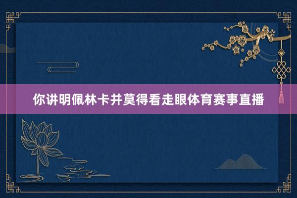 你講明佩林卡并莫得看走眼體育賽事直播