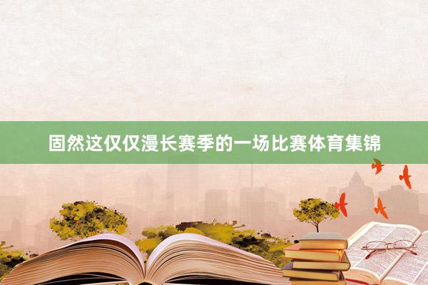 固然這僅僅漫長賽季的一場比賽體育集錦