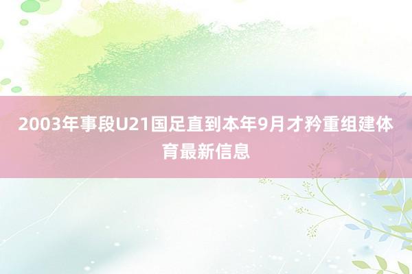 2003年事段U21國足直到本年9月才矜重組建體育最新信息