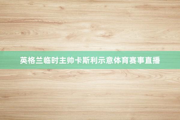 英格蘭臨時主帥卡斯利示意體育賽事直播
